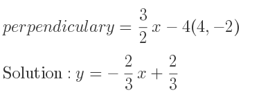 The perpendicular y= 3/2 x-4(4,-2) is y=-2/3 x+2/3
